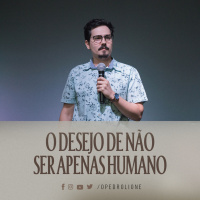 O desejo de não Ser apenas Humano - Pedro Lione