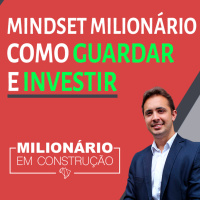 Mindset milionário: Saber guardar e investir - Milionário em construção