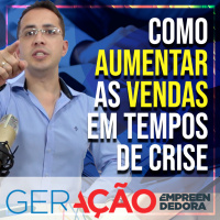 Como aumentar as vendas em tempo de crise - Geração Empreendedora 