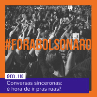 #110  -  Conversas sinceronas: é hora de ir pras ruas?