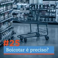 #25 - Boicotar é preciso?
