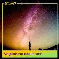 #67  -  Veganismo não é tudo