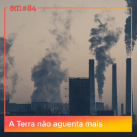#84 - A Terra não aguenta mais