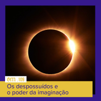 #109  -  Os despossuídos e o poder da imaginação
