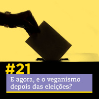 #21 - E agora, e o veganismo depois das eleições?