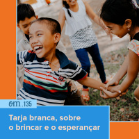 #135 - Tarja branca, sobre o brincar e o esperançar