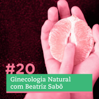 #20 - Ginecologia Natural com Beatriz Sabô
