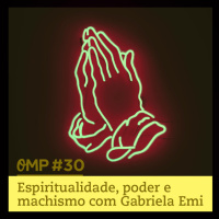 #30 - Espiritualidade, poder e machismo com Gabriela Emi