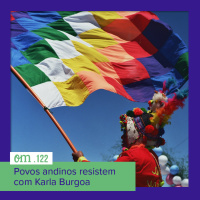#122 - Povos andinos resistem com Karla Burgoa