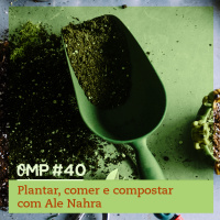 #40  -  Plantar, comer e compostar com Ale Nahra