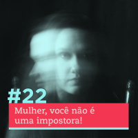 #22 - Mulher, você não é uma impostora!
