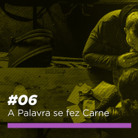 #06 - A Palavra Se Fez Carne