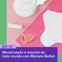 #137 - Menstruação é assunto de todo mundo com Mariana Betioli
