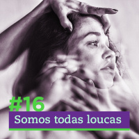 #16 - Somos todas loucas