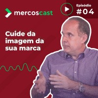 Imagem da marca: por que suas vendas dependem dela? - Mercoscast #4