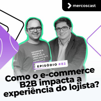 Como o e-commerce B2B impacta a experiência do lojista? [EP #81]