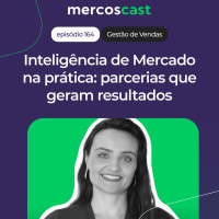 Inteligência de Mercado na prática: como construir parcerias que geram resultados [#Mercoscast 164]