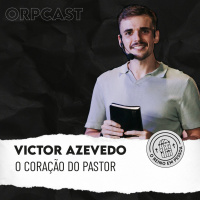 Victor Azevedo - O coração do pastor - ORPCAST#33
