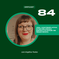Angélica Tostes - Vida contemplativa, inter-religiosa, espiritualidade de resistência #ORPCAST 84