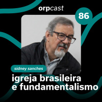 Sidney Sanches - Igreja brasileira e fundamentalismo - ORPCAST #86
