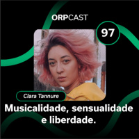Clara Tannure - Musicalidade, sensualidade e liberdade - ORPCAST #97