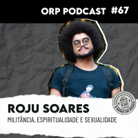 Roju Soares - Militância, espiritualidade e sexualidade ORPCAST #67