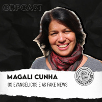 Magali Cunha - Os evangélicos e as fake news - ORPCAST#34