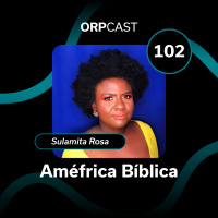 Sulamita Rosa - Améfrica bíblica - ORPCAST #102