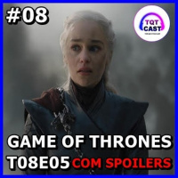 TQTCast #08 - Game of Thrones 8ª Temporada Episódio 5 (Com Spoilers)