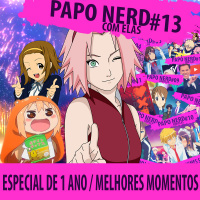 Papo Nerd com Elas Cast #013 - Especial de 1 ano / Melhores momentos