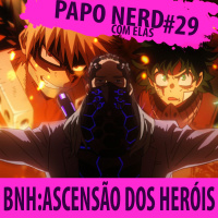 Papo Nerd com Elas Cast #029 — Boku no Hero: Ascensão dos Heróis (Filme)