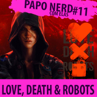 Papo Nerd com Elas #011 - Love, Death  Robots