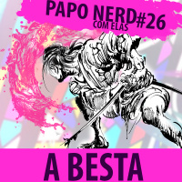 Papo Nerd com Elas Cast #026 - A Besta (Hideki Mori)