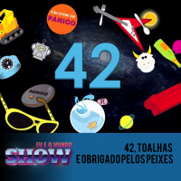 EU E O MUNDO SHOW #6- 42, toalhas e obrigado pelos peixes