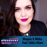 Eu e o Mundo Show #13- Maquia amp Milita Feat Talita Vilani