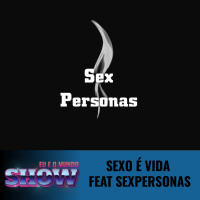 Eu e o Mundo #9 - Sexo é vida Feat SexPersonas