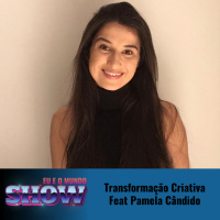 Eu e o Mundo Show #20- Transformação Criativa Feat. Pamela Cândido