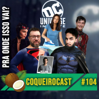 Coqueirocast #104 - Universo DC, ninguem sabe pra onde vai!