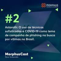 MorphusCast #2 - Malware Astaroth, Suas Técnicas e o Uso do Tema COVID-19 em Campanhas de Phishing