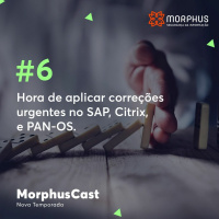 MorphusCast #6 - Hora de aplicar correções urgentes no SAP, Citrix, e PAN-OS