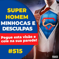 #515: SUPER-HOMEM, MINHOCAS E DESCULPAS: Pegue esta visão e cole na sua parede!