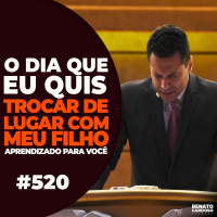 #520: O DIA QUE EU QUIS TROCAR DE LUGAR COM MEU FILHO