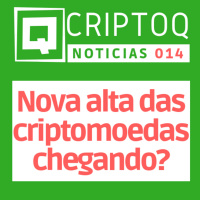 Nova Alta das Criptomoedas chegando? CriptoQ Podcast NEWS 014