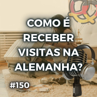 #150 – Recebendo visitas na Alemanha