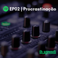 EP02 | Procrastinação