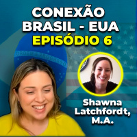 Conexão Brasil - EUA com Shawna Latchfordt (M.A.) [EPISÓDIO 6]