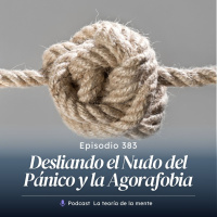 Desliando el Nudo del Pánico y la Agorafobia Cap 383