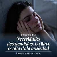 Necesidades Desatendidas: La Llave Oculta de la Ansiedad. Cap 384