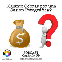 Capítulo 39 Podcast - Cuanto Cobrar por una sesión fotográfica