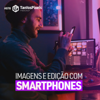 Imagens e Edição com Smartphones (EP #078) - TantosPixels